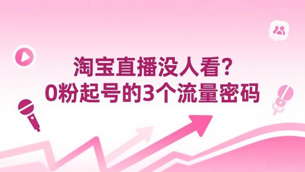 淘宝直播没人看？0粉起号的3个流量密码