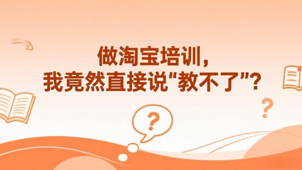 做淘宝培训，我竟然直接说“教不了”？