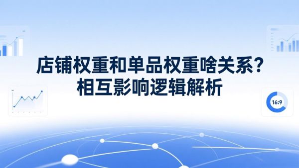 店铺权重和单品权重啥关系？相互影响逻辑解析