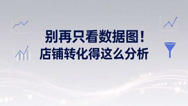 别再只看数据图！店铺转化得这么分析