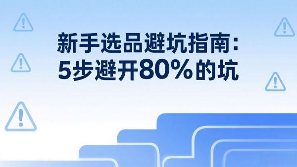新手选品避坑指南：照着这5步走，避开80%的坑还能蹭爆款流量