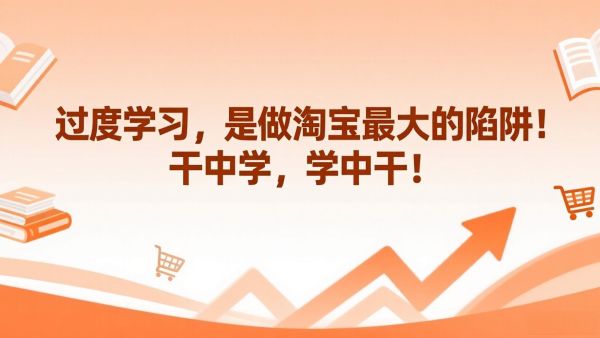 过度学习，是做淘宝最大的陷阱！干中学，学中干！