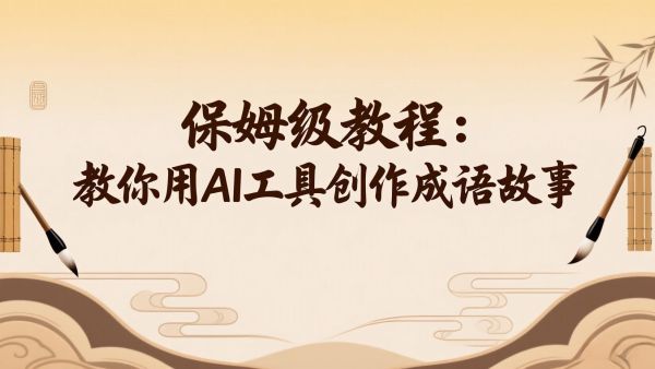 保姆级教程：教你用AI工具创作成语故事：轻松吸粉4W+