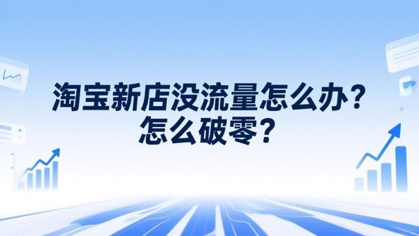 淘宝新店没流量怎么办？怎么破零？