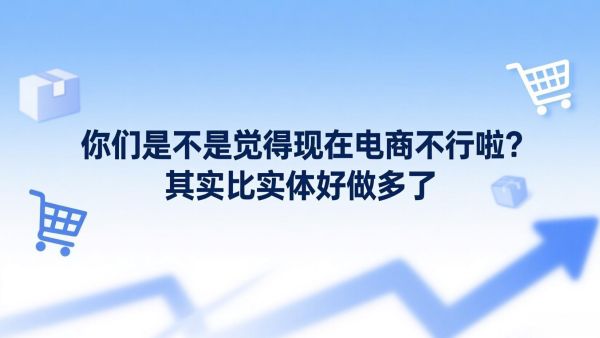 你们是不是觉得现在电商不行啦？其实比实体好做多了