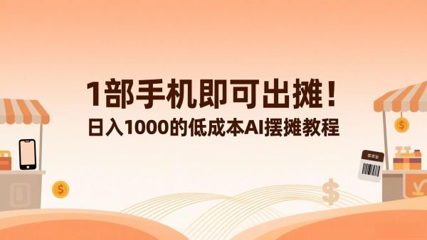 1部手机即可出摊！日入1000的低成本AI摆摊教程来啦！速速紧跟赚钱风口！