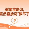 做淘宝培训，我竟然直接说“教不了”？