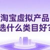 淘宝虚拟产品选什么类目好？新手避免踩坑指南！