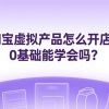 淘宝虚拟产品怎么开店？0基础也能学会吗？