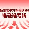 新手做淘宝千万别碰这些类目！谁碰谁亏钱