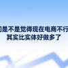 你们是不是觉得现在电商不行啦？其实比实体好做多了